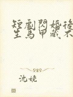 短剧闪婚后傅先生马甲藏不住了免费看