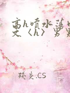 高h喷水荡肉欲文〈h〉男男