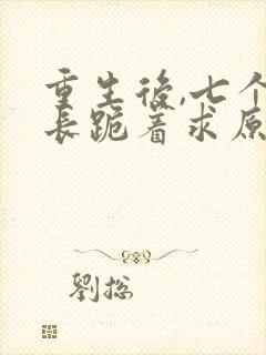 重生后,七个兄长跪着求原谅i