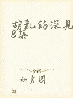 胡乱的深见君第8集