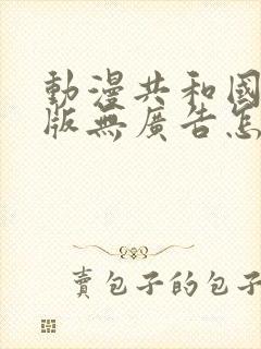 动漫共和国最新版无广告怎么下