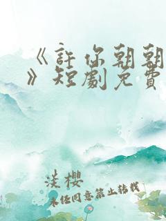 《许你朝朝暮暮》短剧免费观看