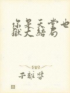 你是天堂也是地狱大结局