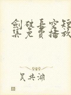 剑破长空短剧全集免费播放