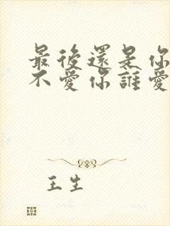 最后还是你,我不爱你谁爱你是什么歌