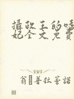 摄政王的嗜血宠妃全文免费阅读