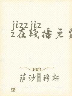 jizzjizz在线播免费看