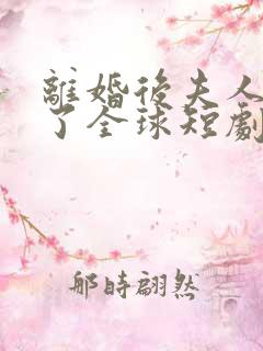 离婚后夫人惊艳了全球短剧