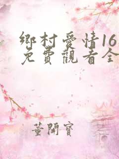 乡村爱情16部免费观看全集完整版电视剧