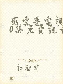 燕云台电视剧50集免费观看西瓜