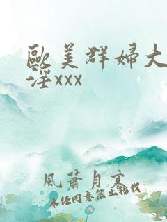 欧美群妇大交乱淫xxx