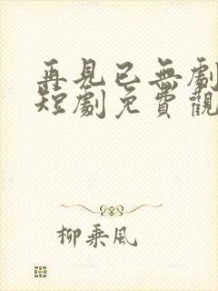 再见已无剧中人短剧免费观看全集