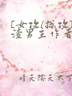 [女攻/总攻]渣男主作者:晚空喵