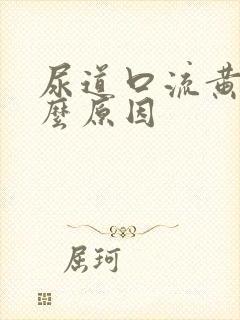 尿道口流黄脓什么原因