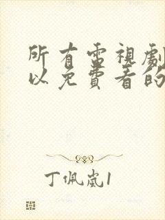 所有电视剧都可以免费看的软件