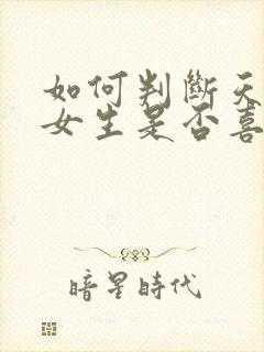 如何判断天秤座女生是否喜欢你