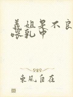 义姐是不良妈妈喂乳中