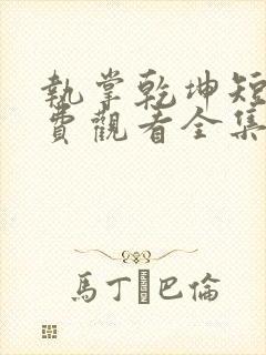 执掌乾坤短剧免费观看全集