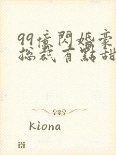 99亿闪婚豪门总裁有点甜全文免费阅读