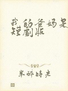 我的爸妈是戏精短剧版