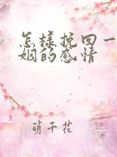 怎样挽回一段婚姻的感情