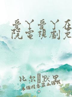 爱丫爱丫在线影院电视剧免费播放