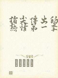 指尖传出的真挚热情第一季未删减