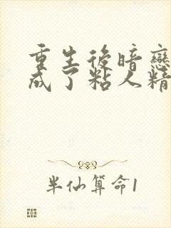 重生后暗恋大佬成了粘人精