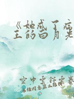 《她成了病娇君王的白月光》