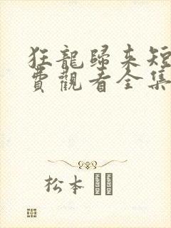 狂龙归来短剧免费观看全集高清