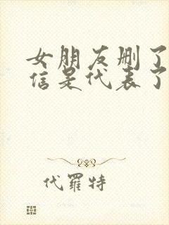 女朋友删了我微信是代表了什么