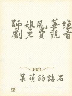 师姐风华绝代短剧免费观看