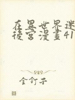 在异世界迷宫开后宫漫画41话