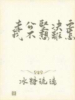 老公坚决要离婚我不想离怎么办