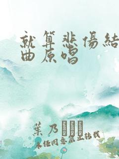 就算悲伤结局歌曲原唱