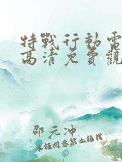 特战行动电视剧高清免费观看