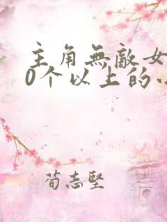 主角无敌女主20个以上的小说