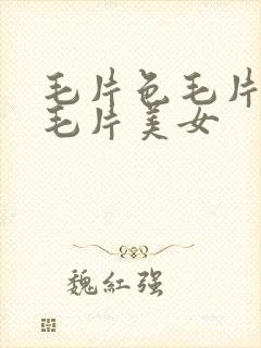 毛片色毛片18毛片美女