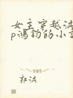 女主穿越洪荒cp鸿钧的小说