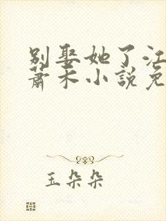 别娶她了江婉清萧禾小说免费阅读