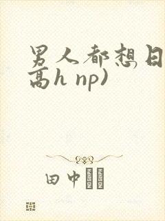 男人都想日她(高h np)