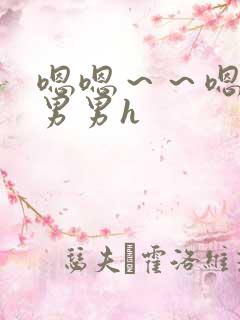 嗯嗯~~嗯啊~男男h