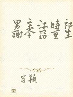 男主江时祁女主谢令窈重生小说