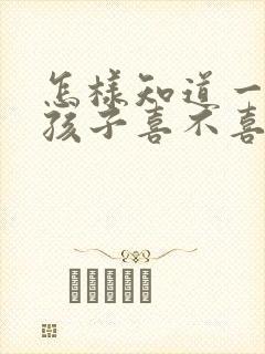 怎样知道一个女孩子喜不喜欢你