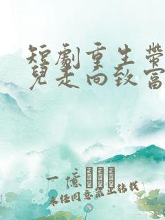 短剧重生带着妻儿走向致富路全集