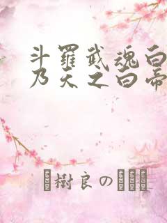 斗罗武魂白虎吾乃天之白帝全书免费阅读