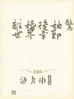 离婚后她惊艳了世界章节