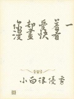 你却爱着一个他漫画快看