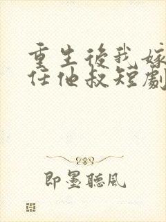 重生后我嫁给前任他叔短剧