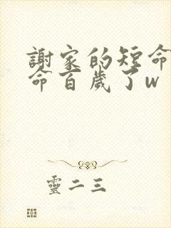 谢家的短命鬼长命百岁了w